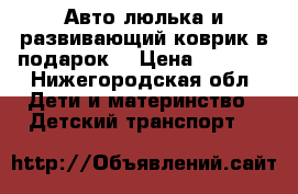 Авто люлька и развивающий коврик в подарок  › Цена ­ 2 500 - Нижегородская обл. Дети и материнство » Детский транспорт   